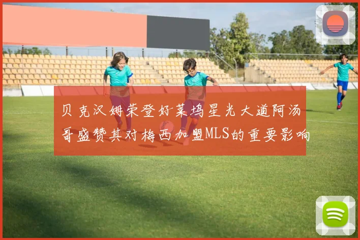 贝克汉姆荣登好莱坞星光大道阿汤哥盛赞其对梅西加盟MLS的重要影响