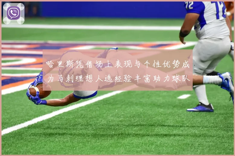 哈里斯凭借场上表现与个性优势成为马刺理想人选经验丰富助力球队发展