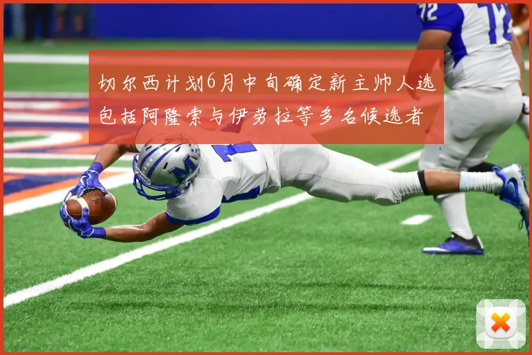切尔西计划6月中旬确定新主帅人选包括阿隆索与伊劳拉等多名候选者