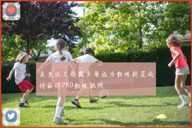 麦克法兰崭露头角成为教练新星尚待获得PRO教练执照