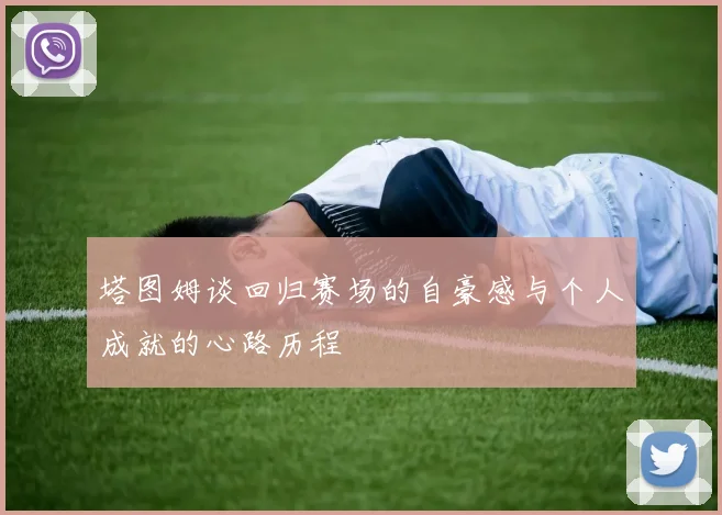 塔图姆谈回归赛场的自豪感与个人成就的心路历程