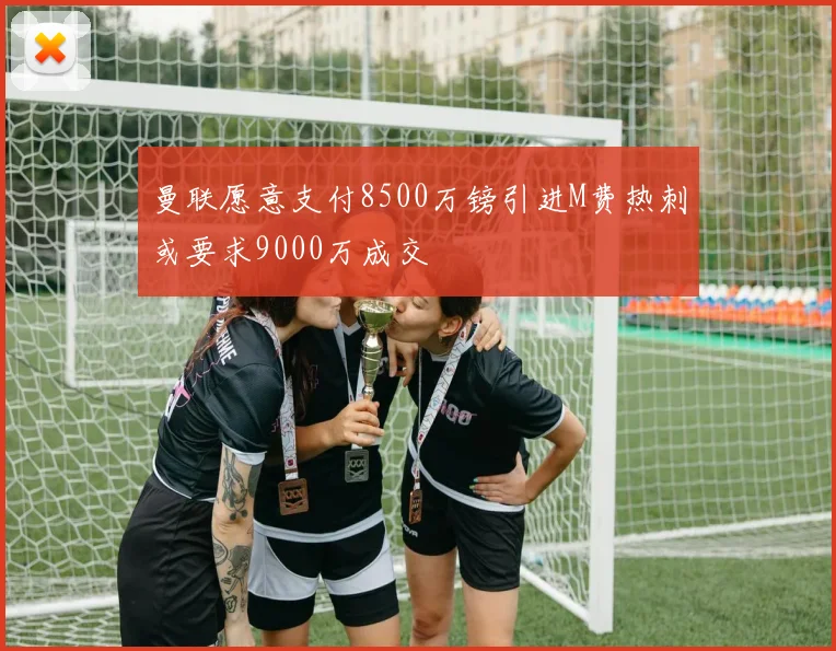曼联愿意支付8500万镑引进M费热刺或要求9000万成交